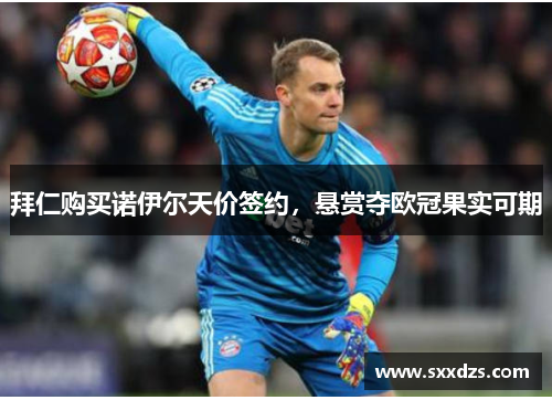 拜仁购买诺伊尔天价签约，悬赏夺欧冠果实可期