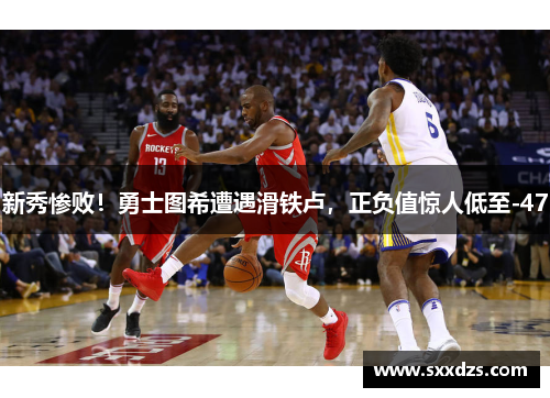 新秀惨败！勇士图希遭遇滑铁卢，正负值惊人低至-47
