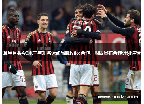 意甲巨头AC米兰与知名运动品牌Nike合作，周四宣布合作计划详情