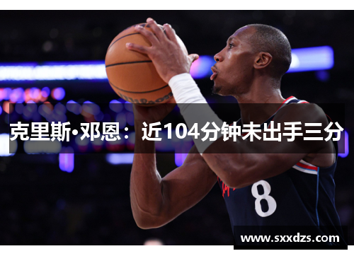 克里斯·邓恩：近104分钟未出手三分